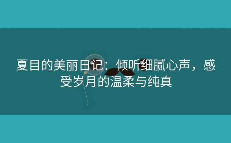 夏目的美丽日记：倾听细腻心声，感受岁月的温柔与纯真