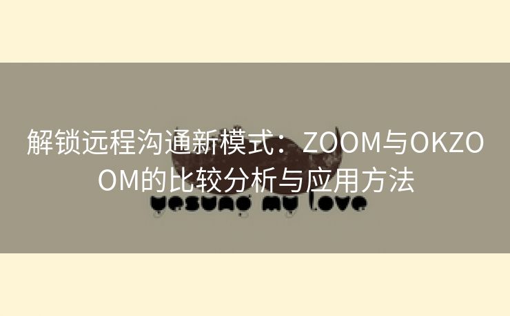 解锁远程沟通新模式：ZOOM与OKZOOM的比较分析与应用方法