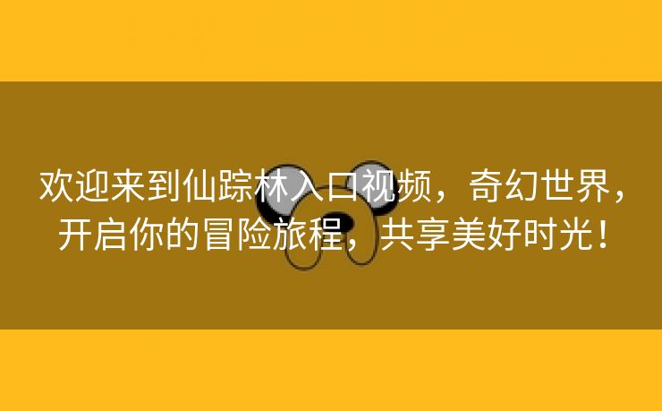 欢迎来到仙踪林入口视频，奇幻世界，开启你的冒险旅程，共享美好时光！