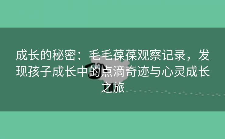 成长的秘密：毛毛葆葆观察记录，发现孩子成长中的点滴奇迹与心灵成长之旅