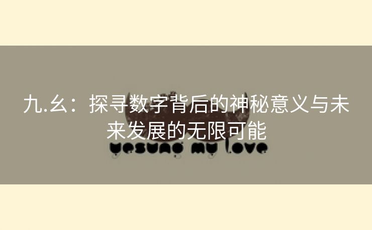 九.幺：探寻数字背后的神秘意义与未来发展的无限可能