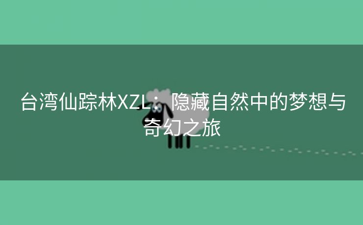 台湾仙踪林XZL：隐藏自然中的梦想与奇幻之旅