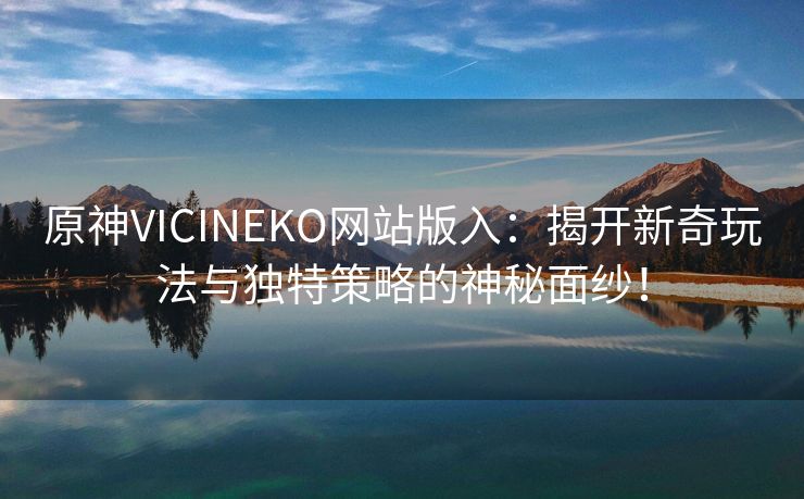 原神VICINEKO网站版入：揭开新奇玩法与独特策略的神秘面纱！