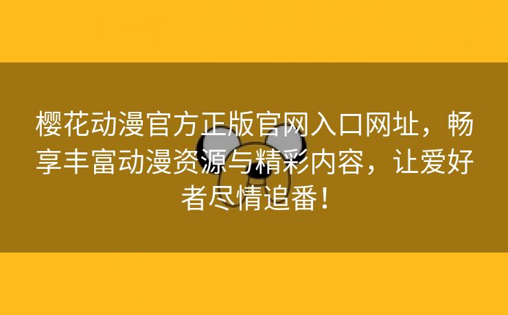 樱花动漫官方正版官网入口网址，畅享丰富动漫资源与精彩内容，让爱好者尽情追番！