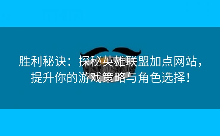 胜利秘诀：探秘英雄联盟加点网站，提升你的游戏策略与角色选择！