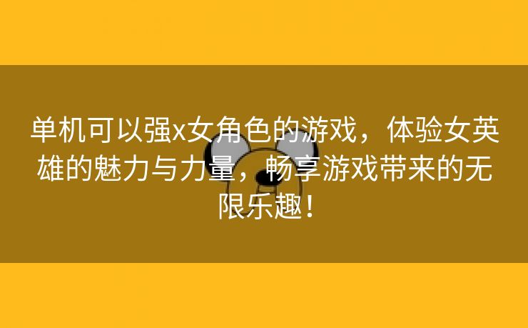 单机可以强x女角色的游戏，体验女英雄的魅力与力量，畅享游戏带来的无限乐趣！