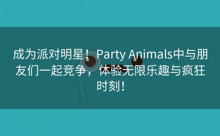 成为派对明星！Party Animals中与朋友们一起竞争，体验无限乐趣与疯狂时刻！