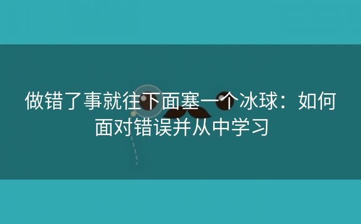 做错了事就往下面塞一个冰球：如何面对错误并从中学习