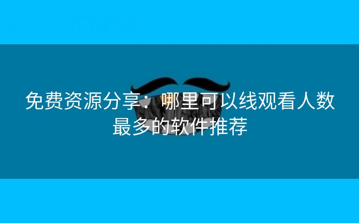 免费资源分享：哪里可以线观看人数最多的软件推荐