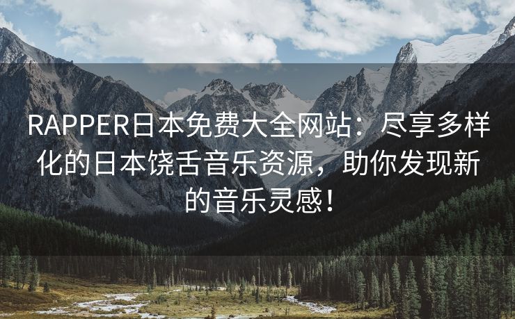 RAPPER日本免费大全网站：尽享多样化的日本饶舌音乐资源，助你发现新的音乐灵感！