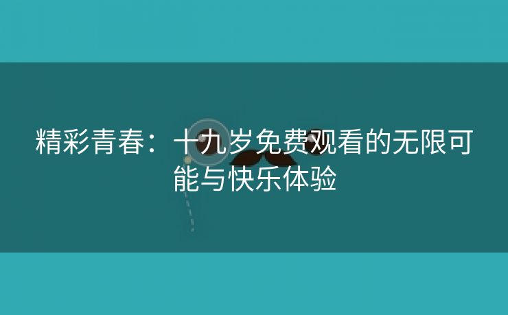 精彩青春：十九岁免费观看的无限可能与快乐体验