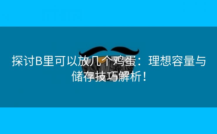 探讨B里可以放几个鸡蛋：理想容量与储存技巧解析！