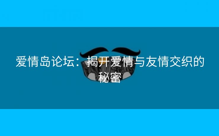 爱情岛论坛：揭开爱情与友情交织的秘密