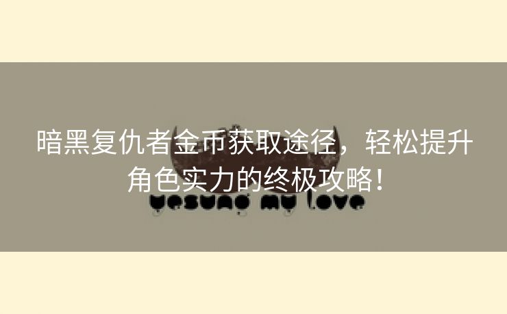 暗黑复仇者金币获取途径，轻松提升角色实力的终极攻略！