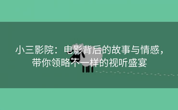 小三影院：电影背后的故事与情感，带你领略不一样的视听盛宴