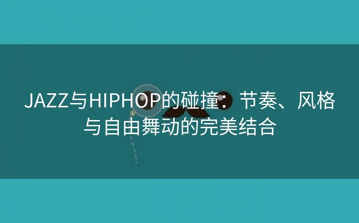 JAZZ与HIPHOP的碰撞：节奏、风格与自由舞动的完美结合