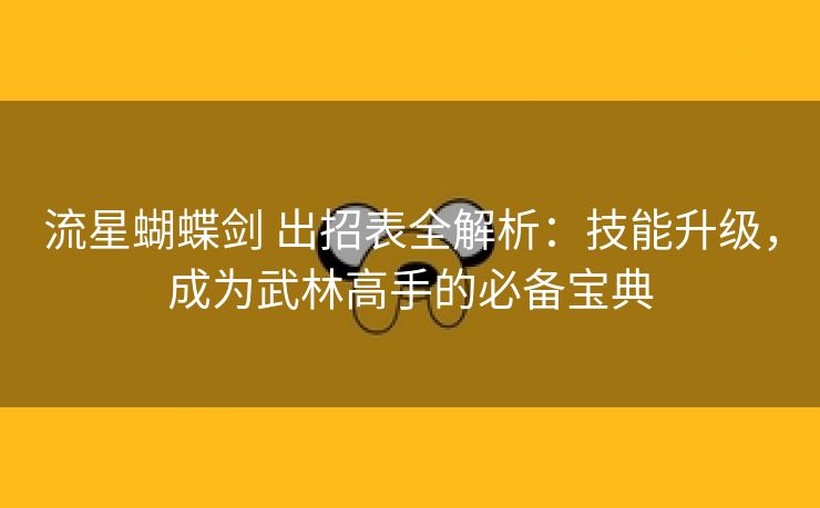 流星蝴蝶剑 出招表全解析：技能升级，成为武林高手的必备宝典