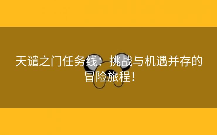 天谴之门任务线：挑战与机遇并存的冒险旅程！