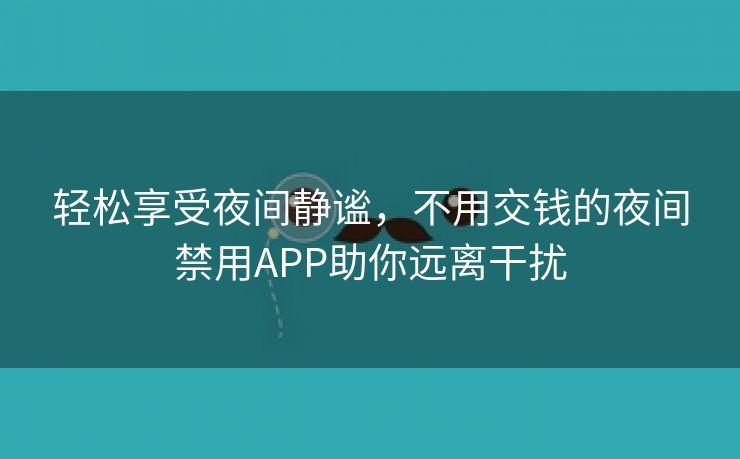 轻松享受夜间静谧，不用交钱的夜间禁用APP助你远离干扰