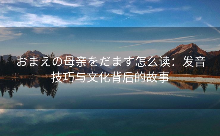 おまえの母亲をだます怎么读：发音技巧与文化背后的故事