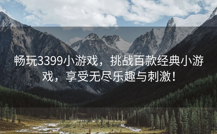 畅玩3399小游戏，挑战百款经典小游戏，享受无尽乐趣与刺激！