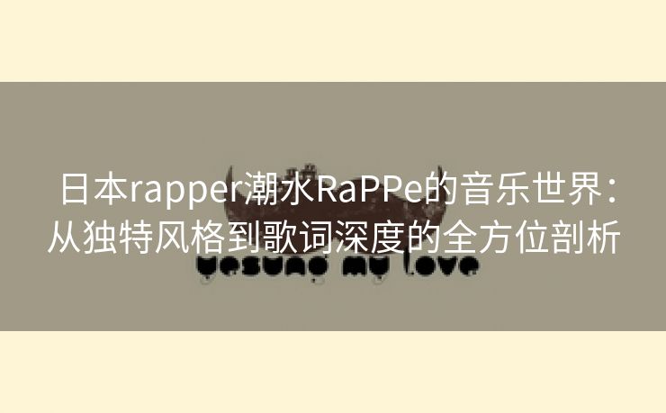 日本rapper潮水RaPPe的音乐世界：从独特风格到歌词深度的全方位剖析