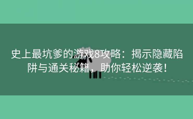 史上最坑爹的游戏8攻略：揭示隐藏陷阱与通关秘籍，助你轻松逆袭！