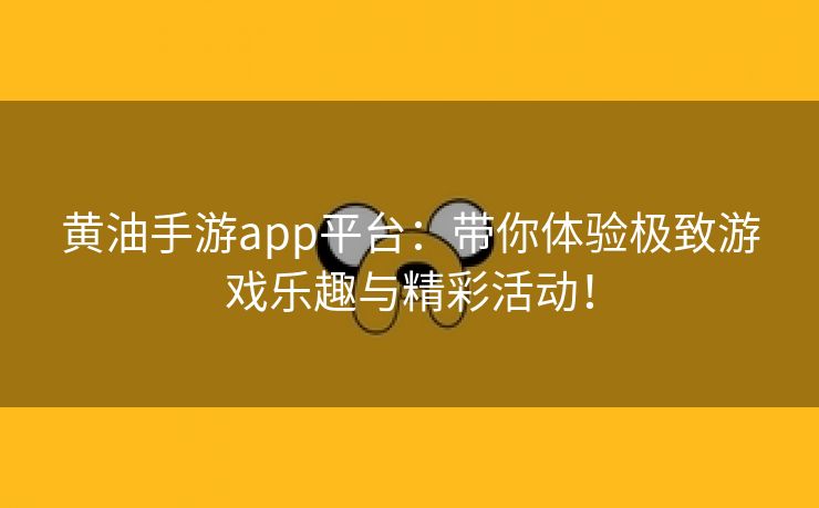 黄油手游app平台：带你体验极致游戏乐趣与精彩活动！