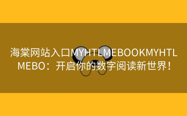 海棠网站入口MYHTLMEBOOKMYHTLMEBO：开启你的数字阅读新世界！