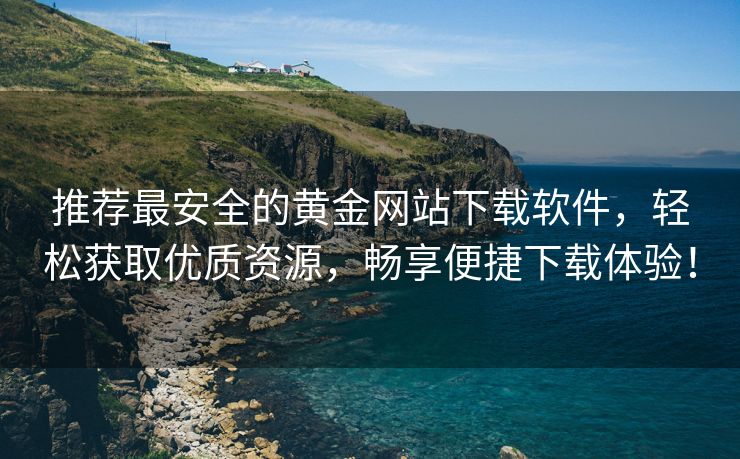 推荐最安全的黄金网站下载软件，轻松获取优质资源，畅享便捷下载体验！