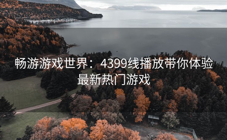 畅游游戏世界：4399线播放带你体验最新热门游戏