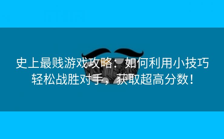 史上最贱游戏攻略：如何利用小技巧轻松战胜对手，获取超高分数！