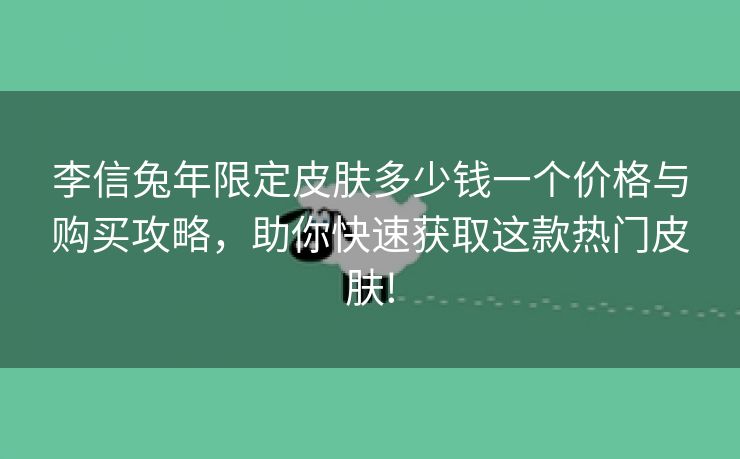 李信兔年限定皮肤多少钱一个价格与购买攻略，助你快速获取这款热门皮肤!