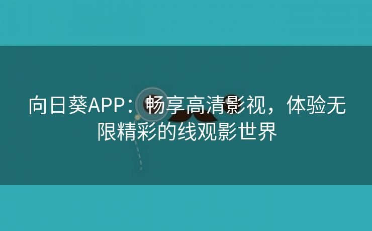 向日葵APP：畅享高清影视，体验无限精彩的线观影世界