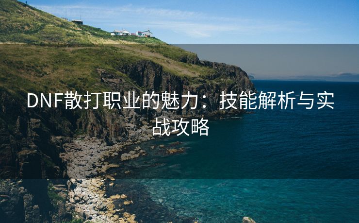 DNF散打职业的魅力：技能解析与实战攻略