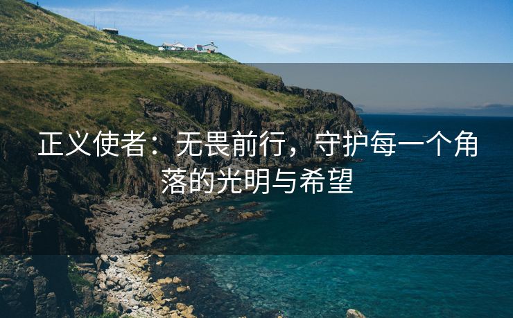 正义使者：无畏前行，守护每一个角落的光明与希望