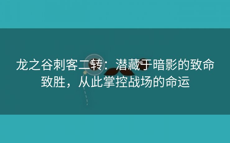 龙之谷刺客二转：潜藏于暗影的致命致胜，从此掌控战场的命运