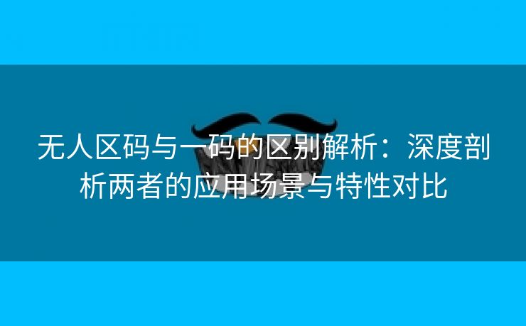 无人区码与一码的区别解析：深度剖析两者的应用场景与特性对比