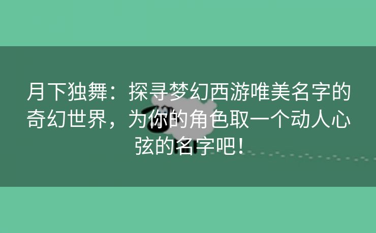 月下独舞：探寻梦幻西游唯美名字的奇幻世界，为你的角色取一个动人心弦的名字吧！