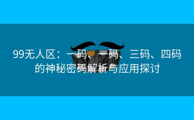 99无人区：一码、一码、三码、四码的神秘密码解析与应用探讨