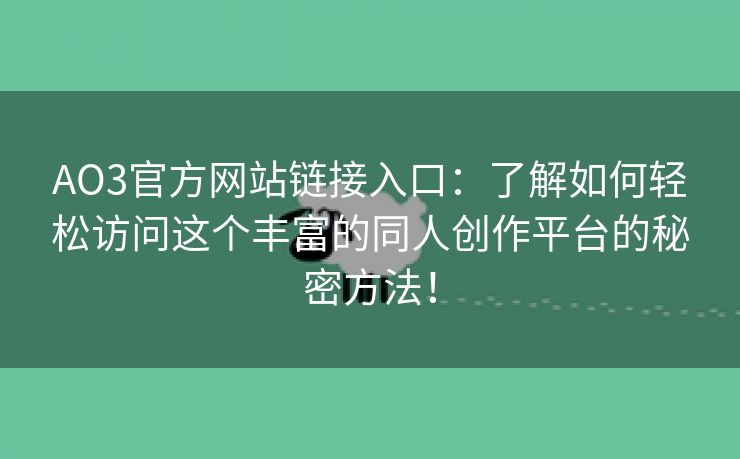 AO3官方网站链接入口：了解如何轻松访问这个丰富的同人创作平台的秘密方法！