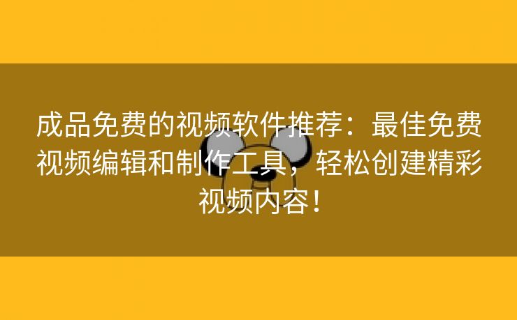 成品免费的视频软件推荐：最佳免费视频编辑和制作工具，轻松创建精彩视频内容！