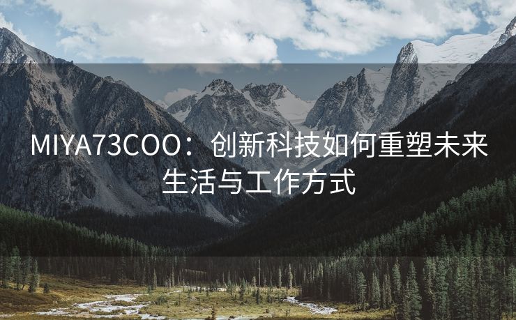 MIYA73COO：创新科技如何重塑未来生活与工作方式