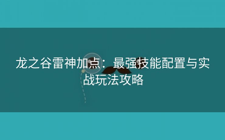 龙之谷雷神加点：最强技能配置与实战玩法攻略