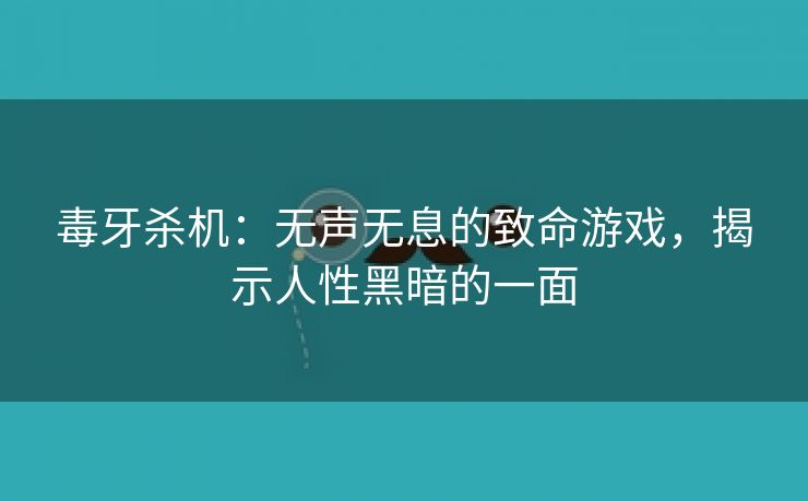 毒牙杀机：无声无息的致命游戏，揭示人性黑暗的一面