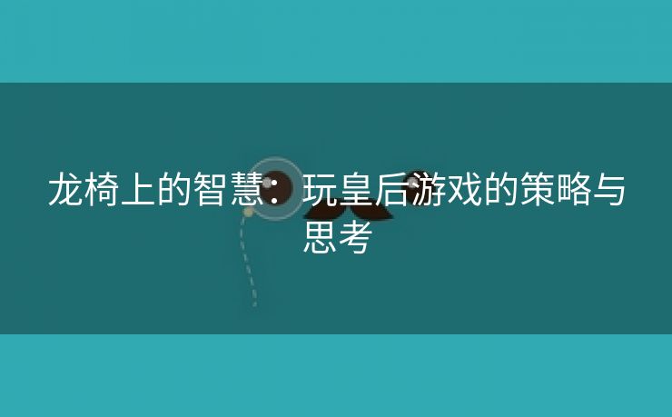 龙椅上的智慧：玩皇后游戏的策略与思考