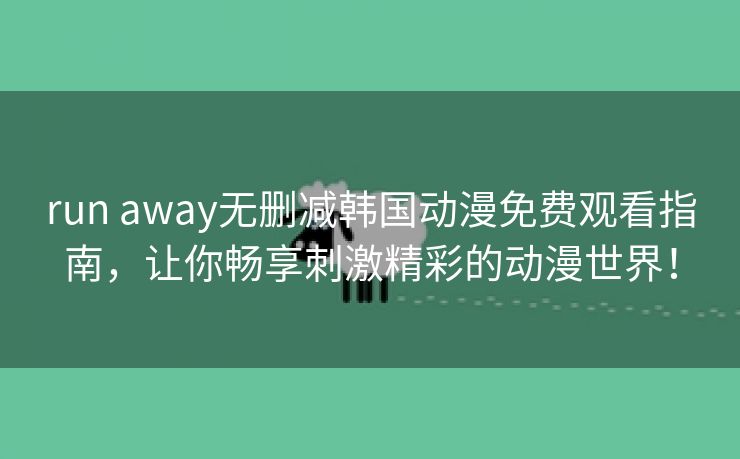 run away无删减韩国动漫免费观看指南，让你畅享刺激精彩的动漫世界！