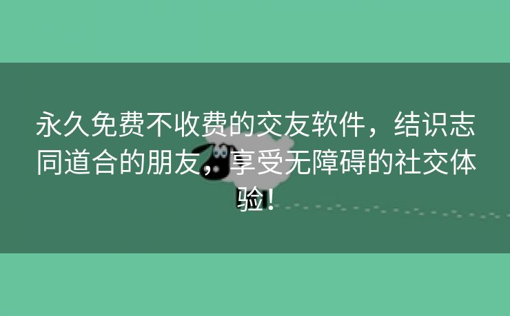 永久免费不收费的交友软件，结识志同道合的朋友，享受无障碍的社交体验！