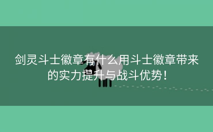 剑灵斗士徽章有什么用斗士徽章带来的实力提升与战斗优势！