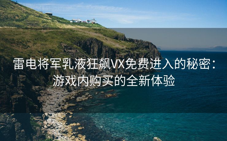 雷电将军乳液狂飙VX免费进入的秘密：游戏内购买的全新体验